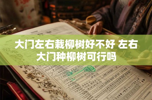 大门左右栽柳树好不好 左右大门种柳树可行吗