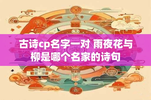 古诗cp名字一对 雨夜花与柳是哪个名家的诗句