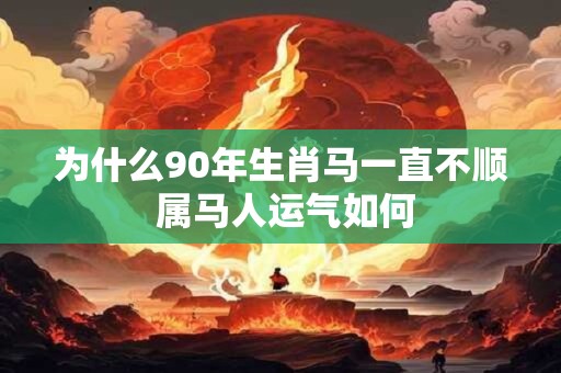 为什么90年生肖马一直不顺 属马人运气如何