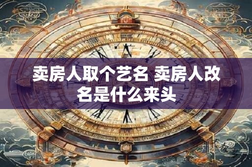 卖房人取个艺名 卖房人改名是什么来头