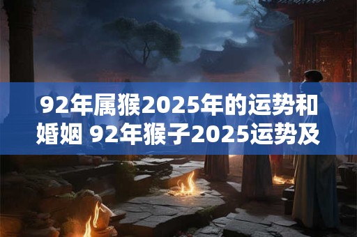 92年属猴2026年的运势和婚姻 92年猴子2026运势及婚姻如何