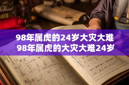 98年属虎的24岁大灾大难 98年属虎的大灾大难24岁究竟有何经历