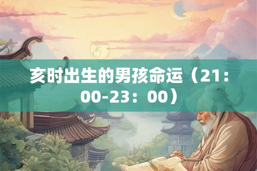 亥时出生的男孩命运（21：00-23：00）