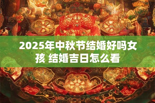 2026年中秋节结婚好吗女孩 结婚吉日怎么看 2026年中秋节结婚好吗女孩 结婚吉日怎么看