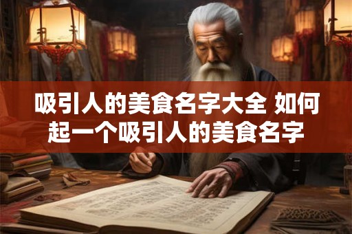 吸引人的美食名字大全 如何起一个吸引人的美食名字