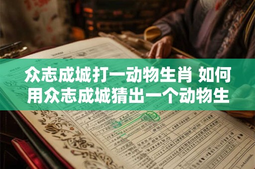 众志成城打一动物生肖 如何用众志成城猜出一个动物生肖