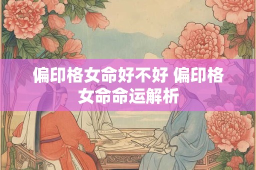 偏印格女命好不好 偏印格女命命运解析