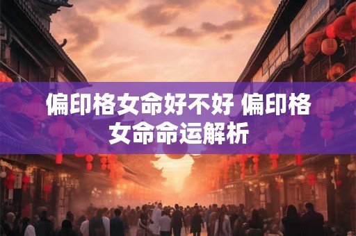偏印格女命好不好 偏印格女命命运解析