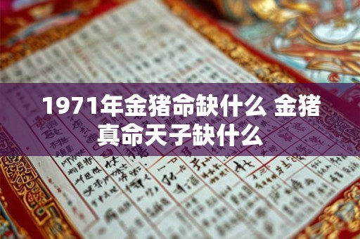 1971年金猪命缺什么 金猪真命天子缺什么