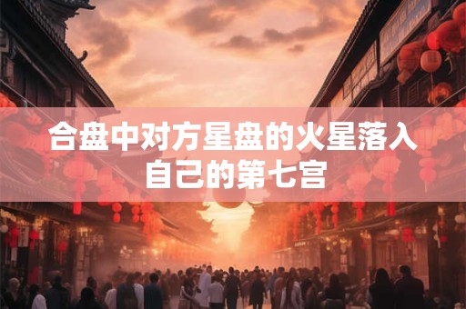 合盘中对方星盘的火星落入自己的第七宫