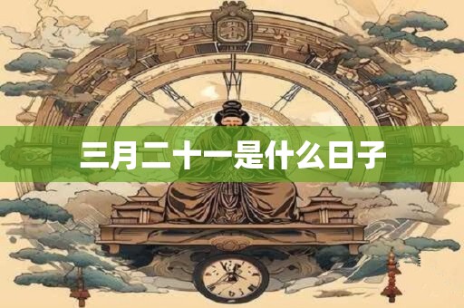 三月二十一是什么日子