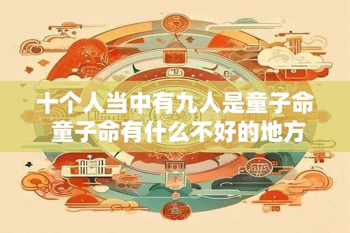 十个人当中有九人是童子命 童子命有什么不好的地方
