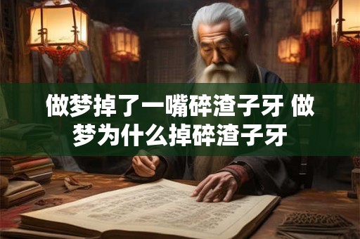 做梦掉了一嘴碎渣子牙 做梦为什么掉碎渣子牙