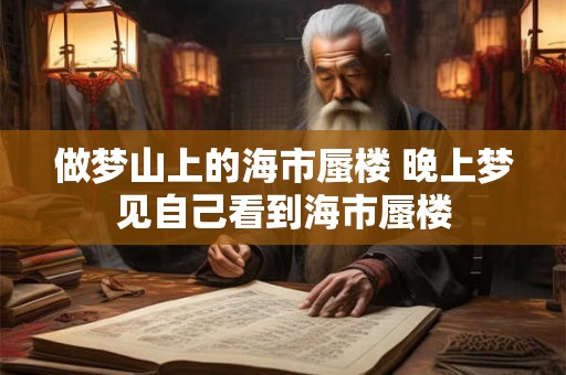 做梦山上的海市蜃楼 晚上梦见自己看到海市蜃楼