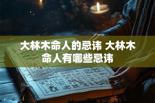 大林木命人的忌讳 大林木命人有哪些忌讳