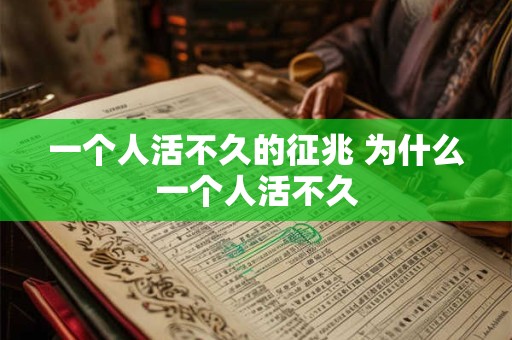 一个人活不久的征兆 为什么一个人活不久