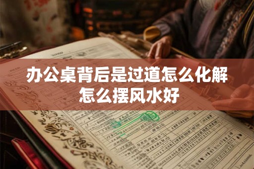 办公桌背后是过道怎么化解 怎么摆风水好