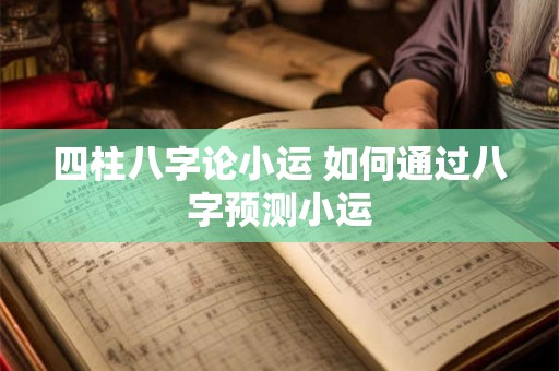 四柱八字论小运 如何通过八字预测小运