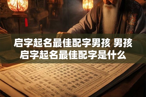 启字起名最佳配字男孩 男孩启字起名最佳配字是什么