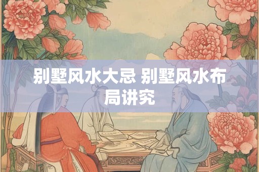 别墅风水大忌 别墅风水布局讲究