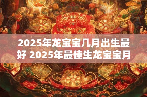 2026年龙宝宝几月出生最好 2026年最佳生龙宝宝月份 2026年龙宝宝几月出生最好 2026年最佳生龙宝宝月份