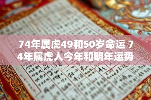74年属虎49和50岁命运 74年属虎人今年和明年运势 74年属虎49和50岁命运 74年属虎人今年和明年运势