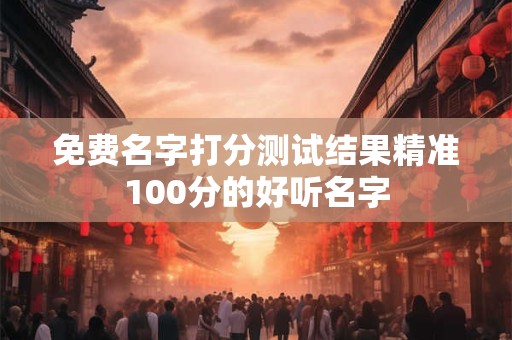 免费名字打分测试结果精准100分的好听名字