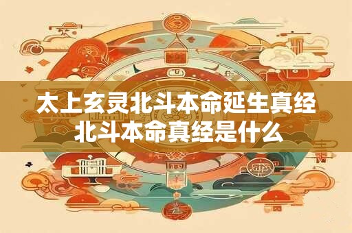 太上玄灵北斗本命延生真经 北斗本命真经是什么