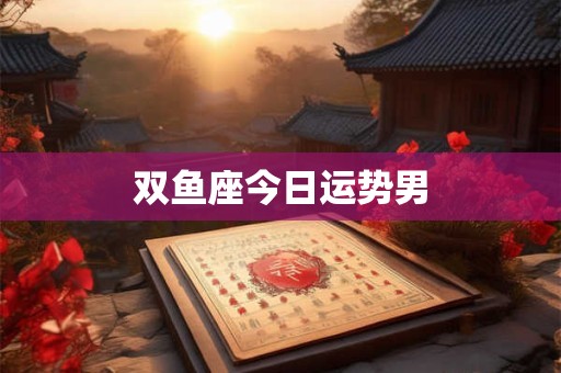 双鱼座今日运势男