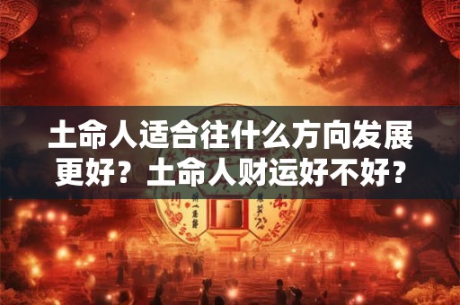土命人适合往什么方向发展更好？土命人财运好不好？