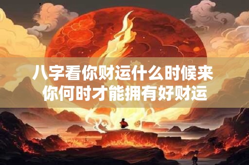 八字看你财运什么时候来 你何时才能拥有好财运