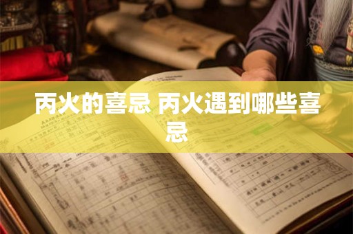 丙火的喜忌 丙火遇到哪些喜忌 丙火的喜忌 丙火遇到哪些喜忌