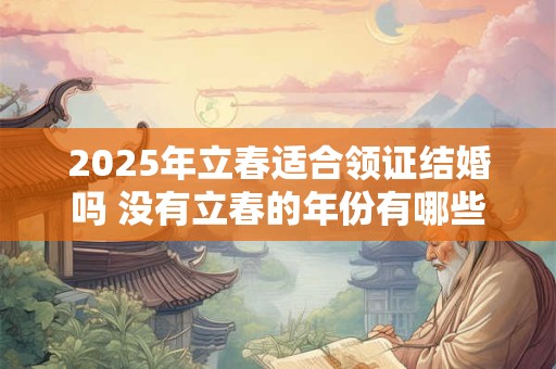2025年立春适合领证结婚吗 没有立春的年份有哪些