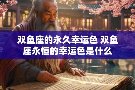 双鱼座的永久幸运色 双鱼座永恒的幸运色是什么