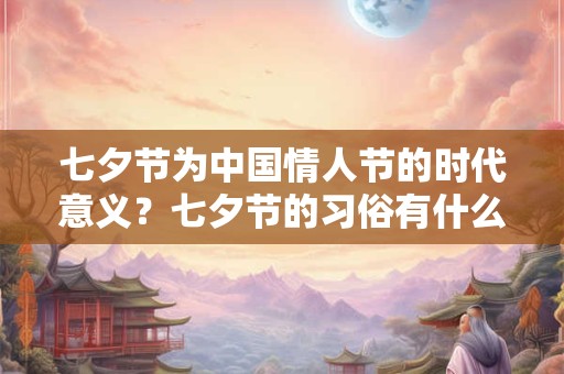 七夕节为中国情人节的时代意义？七夕节的习俗有什么？