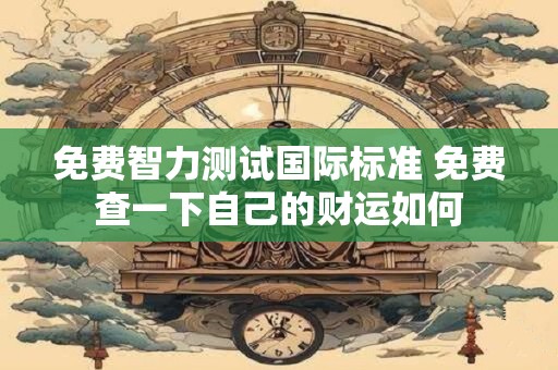 免费智力测试国际标准 免费查一下自己的财运如何