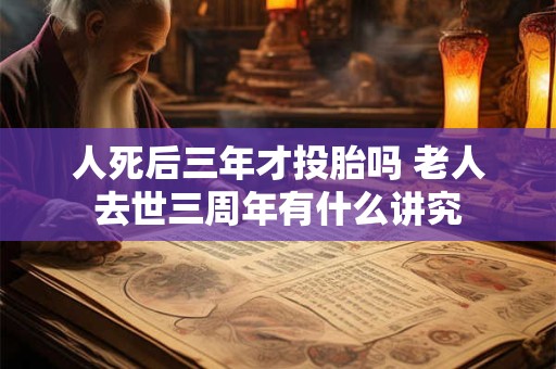 人死后三年才投胎吗 老人去世三周年有什么讲究 人死后三年才投胎吗 老人去世三周年有什么讲究