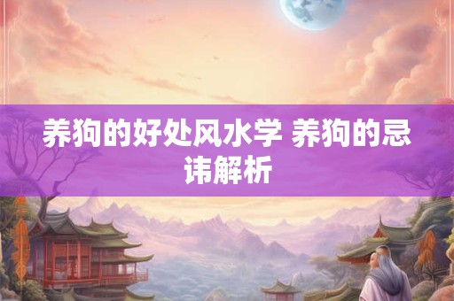 养狗的好处风水学 养狗的忌讳解析