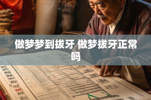 做梦梦到拔牙 做梦拔牙正常吗