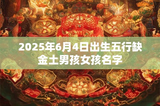 2025年6月4日出生五行缺金土男孩女孩名字