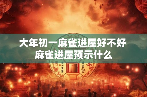 大年初一麻雀进屋好不好 麻雀进屋预示什么