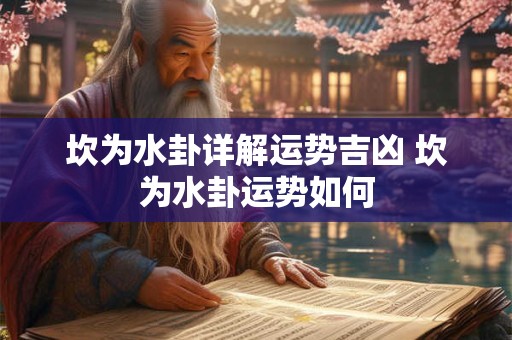 坎为水卦详解运势吉凶 坎为水卦运势如何