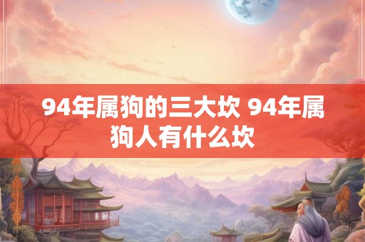 94年属狗的三大坎 94年属狗人有什么坎