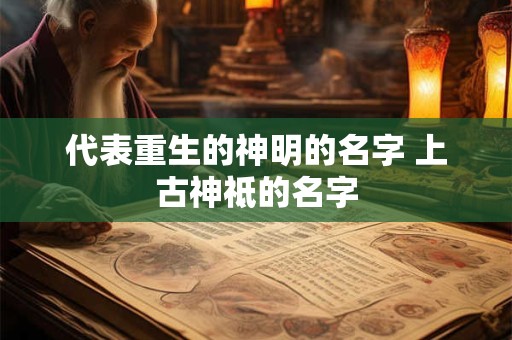 代表重生的神明的名字 上古神祗的名字 代表重生的神明的名字 上古神祗的名字