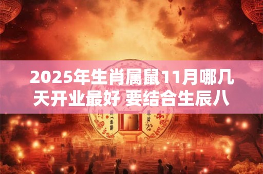 2025年生肖属鼠11月哪几天开业最好 要结合生辰八字