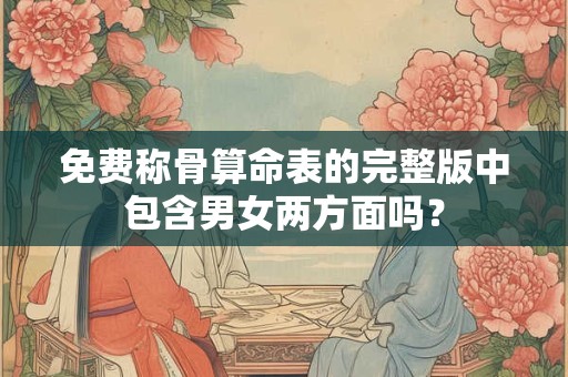 免费称骨算命表的完整版中包含男女两方面吗？