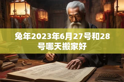 兔年2023年6月27号和28号哪天搬家好