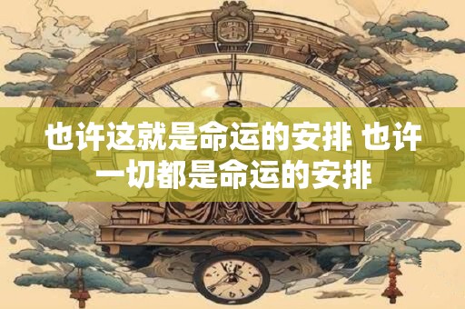 也许这就是命运的安排 也许一切都是命运的安排