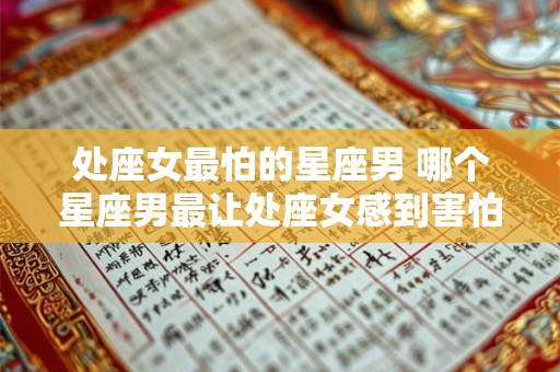 处座女最怕的星座男 哪个星座男最让处座女感到害怕