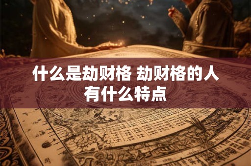什么是劫财格 劫财格的人有什么特点